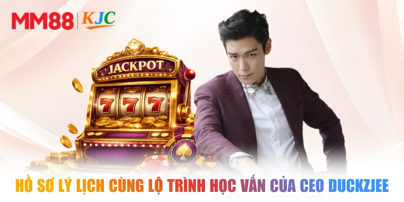 Hồ sơ lý lịch cùng lộ trình học vấn của CEO DUCKZJEE